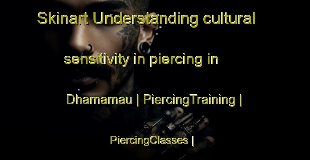 Skinart Understanding cultural sensitivity in piercing in Dhamamau | PiercingTraining | PiercingClasses | SkinartTraining-India